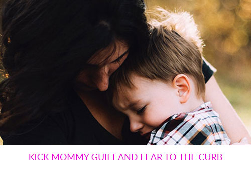 Kick Mommy Guilt and Fear to the Curb