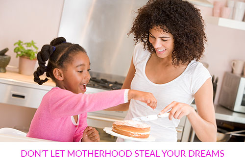 Don't Let Motherhood Steal Your Dreams